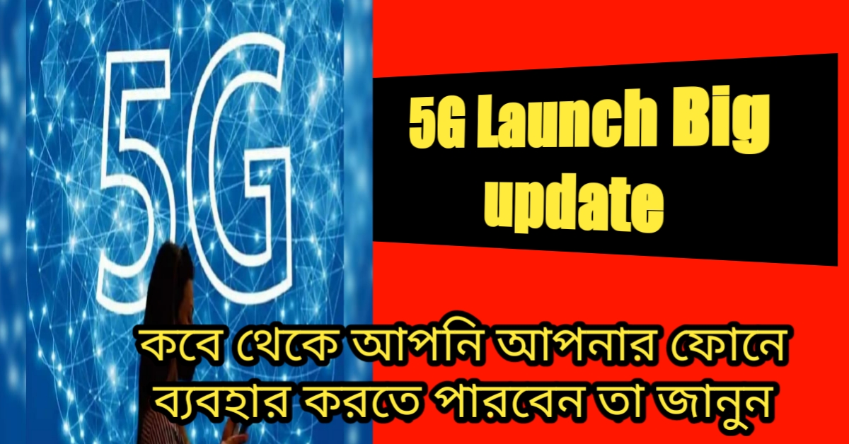5G Launch Big update : কবে থেকে আপনি আপনার ফোনে ব্যবহার করতে পারবেন তা জানুন ৷